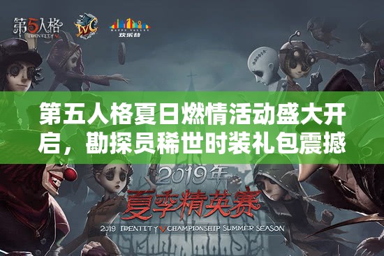 第五人格夏日燃情活動盛大開啟，勘探員稀世時裝禮包震撼驚艷來襲！