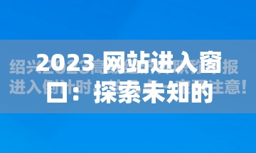 2023 網(wǎng)站進(jìn)入窗口：探索未知的新起點