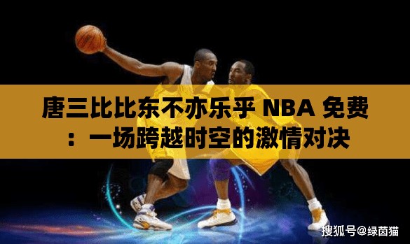 唐三比比東不亦樂乎 NBA 免費(fèi)：一場(chǎng)跨越時(shí)空的激情對(duì)決