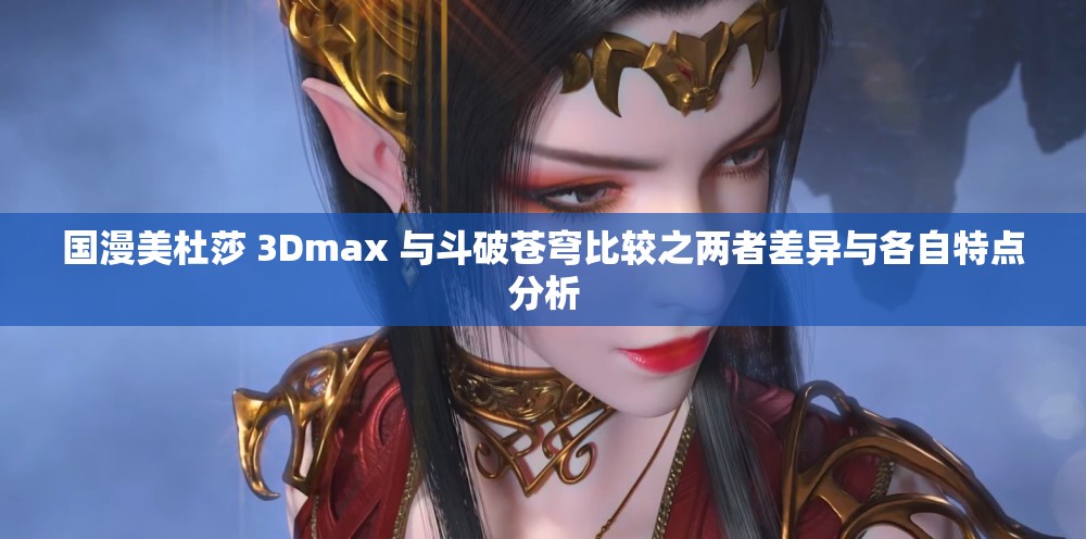 國漫美杜莎 3Dmax 與斗破蒼穹比較之兩者差異與各自特點(diǎn)分析