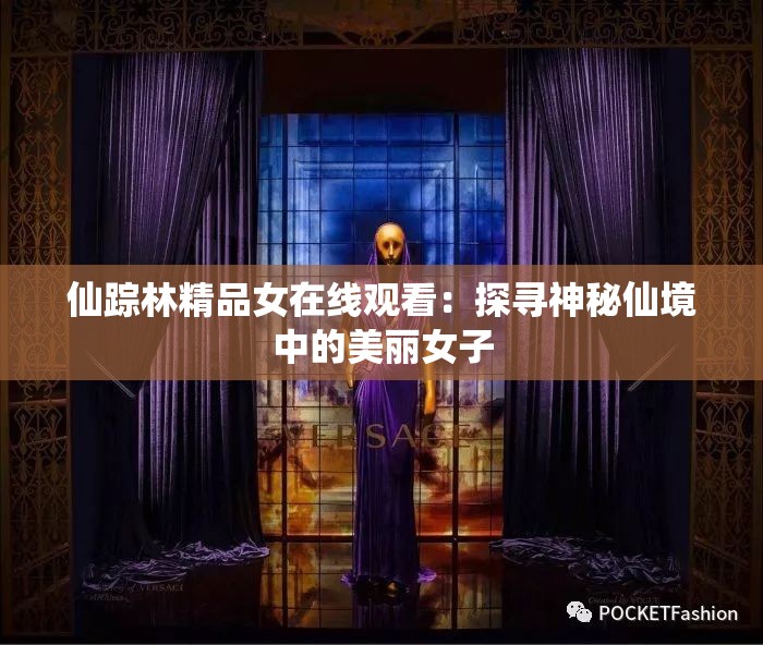 仙蹤林精品女在線觀看：探尋神秘仙境中的美麗女子