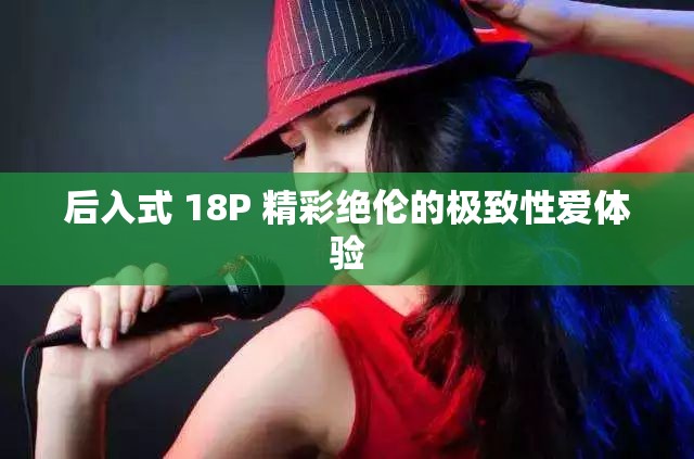 后入式 18P 精彩絕倫的極致性愛體驗