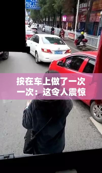 按在車上做了一次一次：這令人震驚的行為背后究竟隱藏著什么