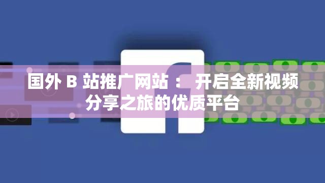 國(guó)外 B 站推廣網(wǎng)站 ： 開(kāi)啟全新視頻分享之旅的優(yōu)質(zhì)平臺(tái)