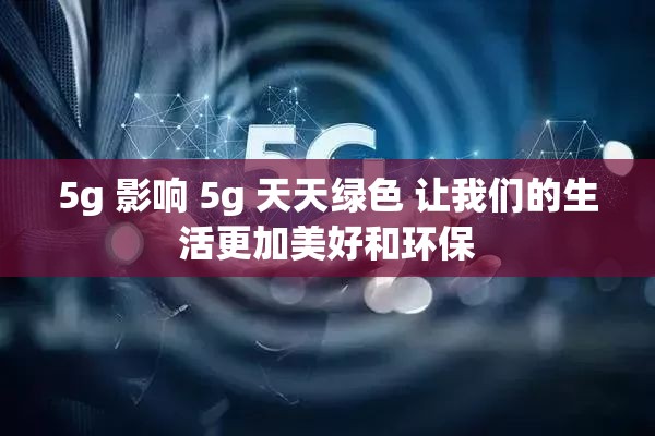 5g 影響 5g 天天綠色 讓我們的生活更加美好和環(huán)保