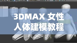 3DMAX 女性人體建模教程：從基礎(chǔ)到精通