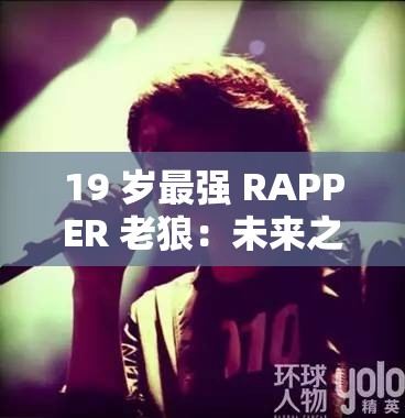 19 歲最強 RAPPER 老狼：未來之星，音樂傳奇