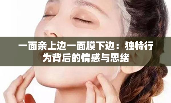 一面親上邊一面膜下邊：獨(dú)特行為背后的情感與思緒