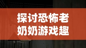 探討恐怖老奶奶游戲趣味性及其在資源管理簡介中的獨(dú)特重要性