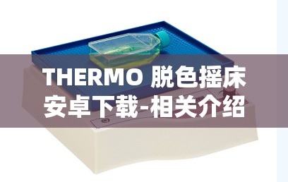 THERMO 脫色搖床安卓下載-相關(guān)介紹及使用指南