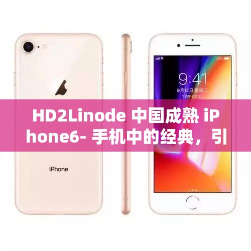 HD2Linode 中國(guó)成熟 iPhone6- 手機(jī)中的經(jīng)典，引領(lǐng)時(shí)尚潮流