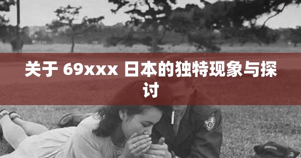 關(guān)于 69xxx 日本的獨(dú)特現(xiàn)象與探討