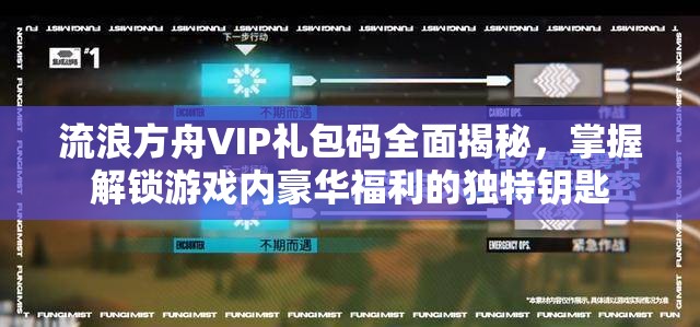 流浪方舟VIP禮包碼全面揭秘，掌握解鎖游戲內(nèi)豪華福利的獨(dú)特鑰匙