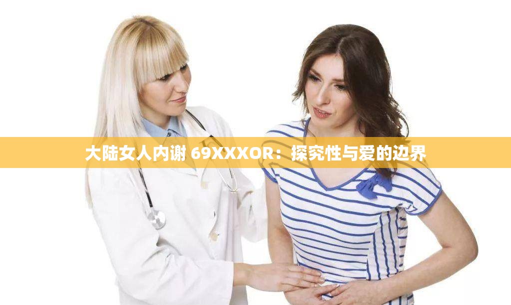 大陸女人內(nèi)謝 69XXXOR：探究性與愛(ài)的邊界