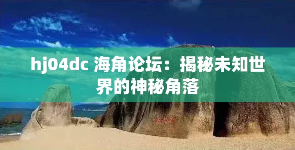 hj04dc 海角論壇：揭秘未知世界的神秘角落