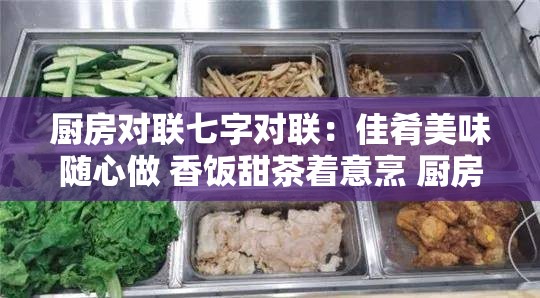 廚房對(duì)聯(lián)七字對(duì)聯(lián)：佳肴美味隨心做 香飯?zhí)鸩柚馀?廚房中的詩意藝術(shù)