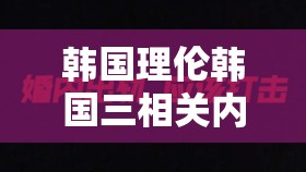 韓國(guó)理倫韓國(guó)三相關(guān)內(nèi)容探討及分析