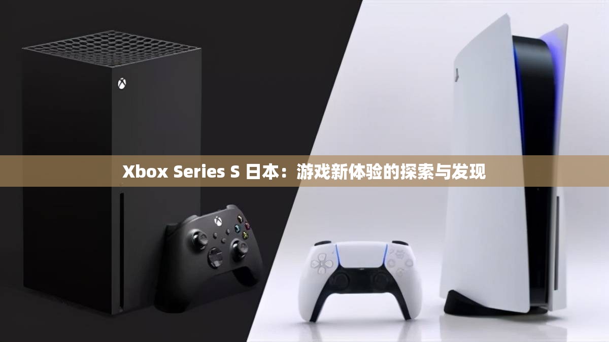 Xbox Series S 日本：游戲新體驗的探索與發(fā)現(xiàn)