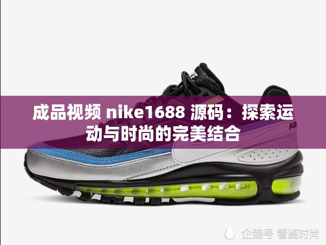 成品視頻 nike1688 源碼：探索運(yùn)動(dòng)與時(shí)尚的完美結(jié)合