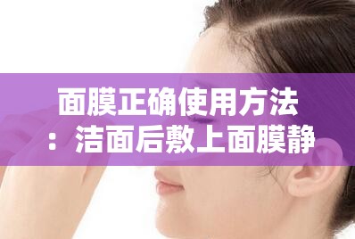 面膜正確使用方法：潔面后敷上面膜靜待 15-20 分鐘后取下清洗