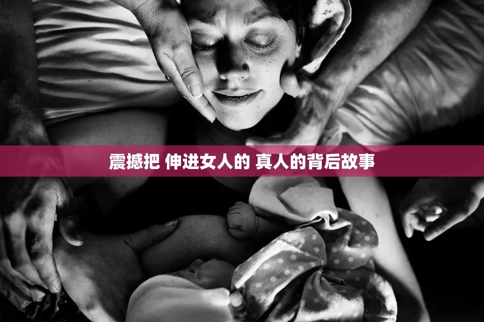 震撼把 伸進女人的 真人的背后故事