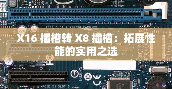 X16 插槽轉(zhuǎn) X8 插槽：拓展性能的實(shí)用之選