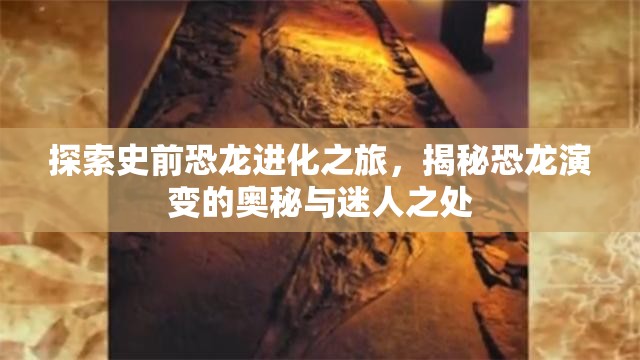 探索史前恐龍進化之旅，揭秘恐龍演變的奧秘與迷人之處