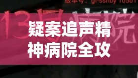 疑案追聲精神病院全攻略，逐步揭秘驚人真相，巧妙策略助你逃出迷霧