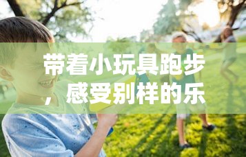 帶著小玩具跑步，感受別樣的樂趣與活力