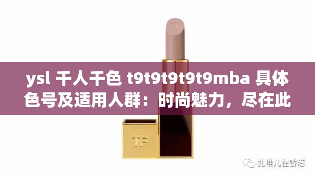 ysl 千人千色 t9t9t9t9t9mba 具體色號及適用人群：時尚魅力，盡在此色