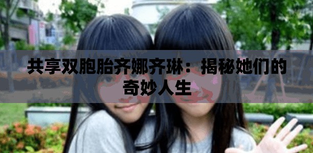 共享雙胞胎齊娜齊琳：揭秘她們的奇妙人生