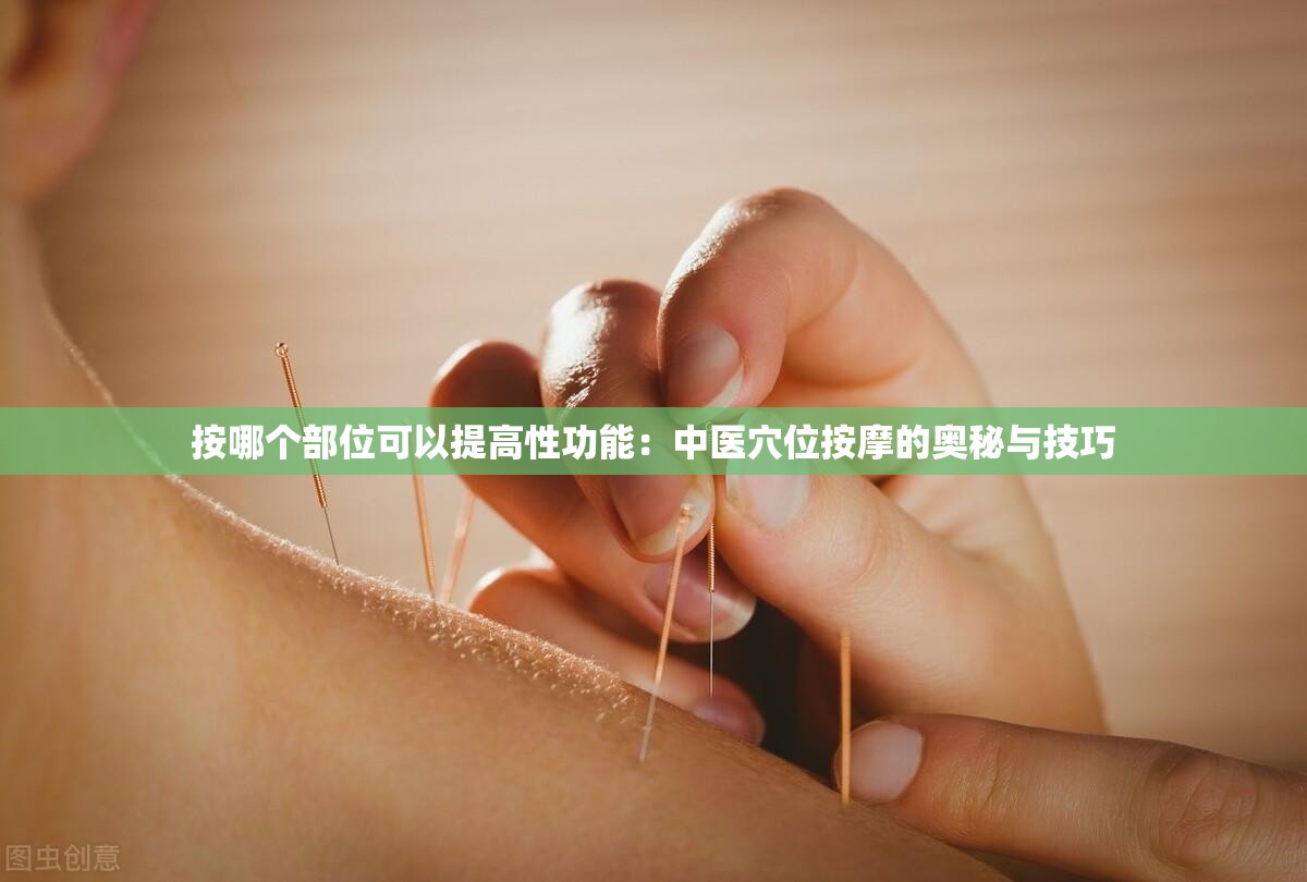 按哪個部位可以提高性功能：中醫(yī)穴位按摩的奧秘與技巧