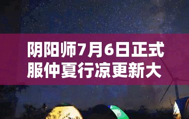 陰陽師7月6日正式服仲夏行涼更新大揭秘，帶來全新清涼一夏體驗(yàn)