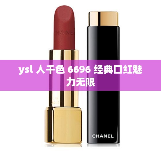 ysl 人千色 6696 經(jīng)典口紅魅力無限