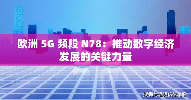 歐洲 5G 頻段 N78：推動(dòng)數(shù)字經(jīng)濟(jì)發(fā)展的關(guān)鍵力量