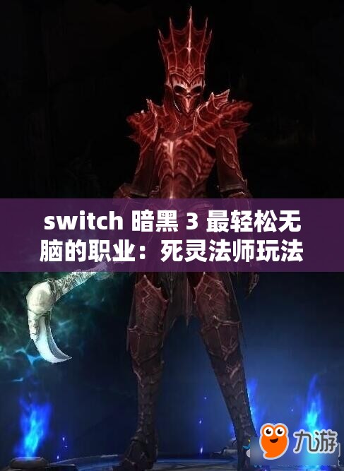 switch 暗黑 3 最輕松無(wú)腦的職業(yè)：死靈法師玩法解析與技巧分享