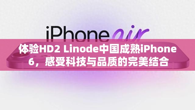 體驗HD2 Linode中國成熟iPhone 6，感受科技與品質(zhì)的完美結(jié)合