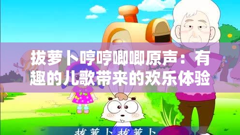 拔蘿卜哼哼唧唧原聲：有趣的兒歌帶來的歡樂體驗(yàn)