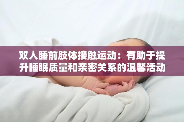 雙人睡前肢體接觸運動：有助于提升睡眠質(zhì)量和親密關(guān)系的溫馨活動