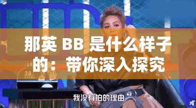 那英 BB 是什么樣子的：帶你深入探究其真實(shí)模樣