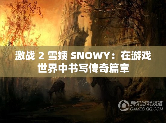 激戰(zhàn) 2 雪姨 SNOWY：在游戲世界中書(shū)寫(xiě)傳奇篇章