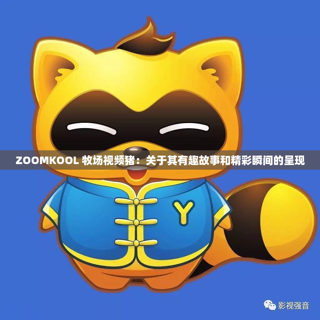 ZOOMKOOL 牧場視頻豬：關于其有趣故事和精彩瞬間的呈現(xiàn)