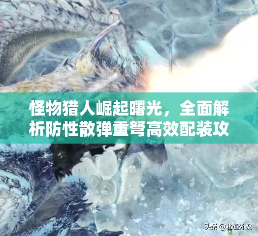 怪物獵人崛起曙光，全面解析防性散彈重弩高效配裝攻略