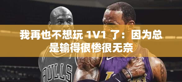 我再也不想玩 1V1 了：因為總是輸?shù)煤軕K很無奈