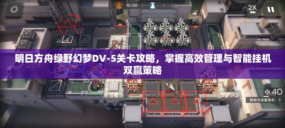 明日方舟綠野幻夢(mèng)DV-5關(guān)卡攻略，掌握高效管理與智能掛機(jī)雙贏策略