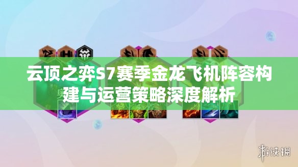 云頂之弈S7賽季金龍飛機(jī)陣容構(gòu)建與運(yùn)營策略深度解析