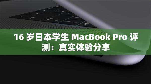 16 歲日本學(xué)生 MacBook Pro 評測：真實(shí)體驗(yàn)分享