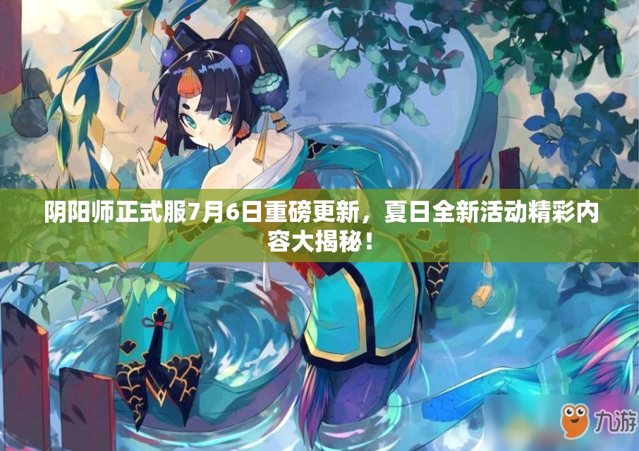 陰陽師正式服7月6日重磅更新，夏日全新活動(dòng)精彩內(nèi)容大揭秘！