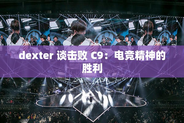 dexter 談?chuàng)魯?C9：電競精神的勝利