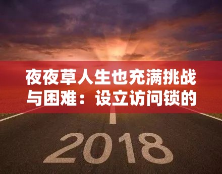 夜夜草人生也充滿挑戰(zhàn)與困難：設(shè)立訪問鎖的背后深意